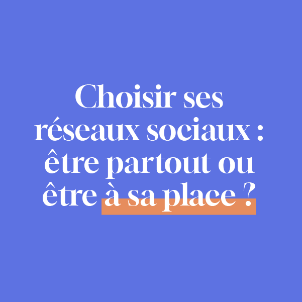 Choisir ses réseaux sociaux : être partout ou être à sa place ?​