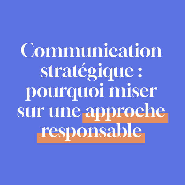Communication stratégique : pourquoi miser sur une approche responsable​
